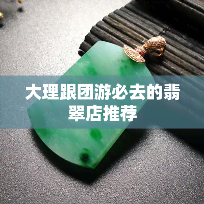 大理跟团游必去的翡翠店推荐