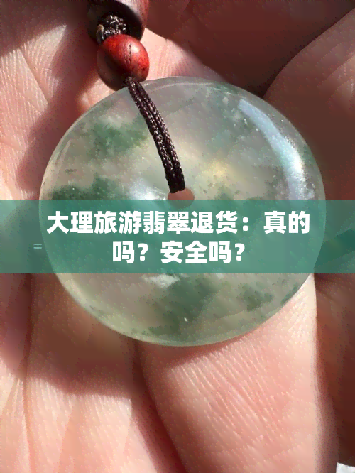 大理旅游翡翠退货：真的吗？安全吗？