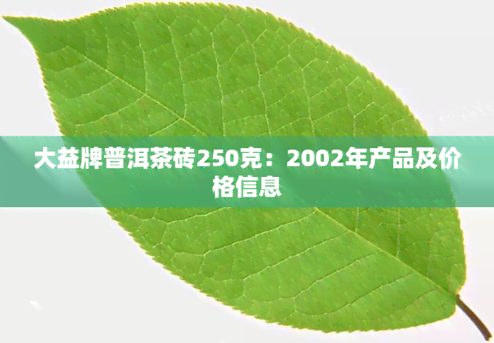 大益牌普洱茶砖250克：2002年产品及价格信息