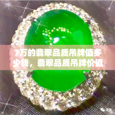 7万的翡翠品质吊牌值多少钱，翡翠品质吊牌价值解析：7万元价格的背后有何含义？