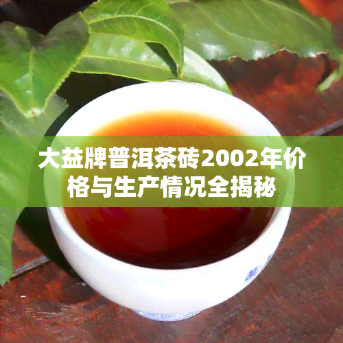 大益牌普洱茶砖2002年价格与生产情况全揭秘