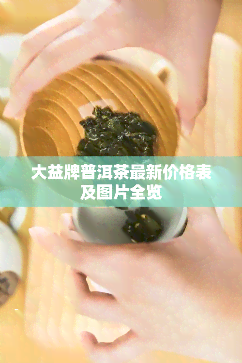 大益牌普洱茶最新价格表及图片全览