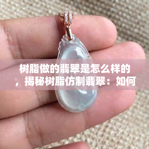 树脂做的翡翠是怎么样的，揭秘树脂仿制翡翠：如何辨别真伪？