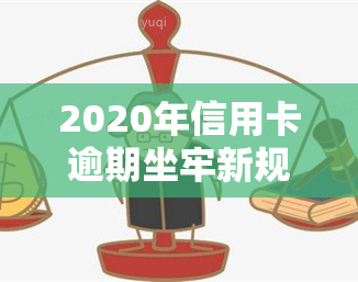 2020年信用卡逾期坐牢新规已定,你可要小心了!，警惕！2020年起，信用卡逾期可能面临坐牢风险