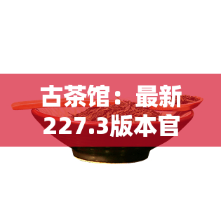 古茶馆：最新227.3版本官方棋牌大厅，尽在中国！