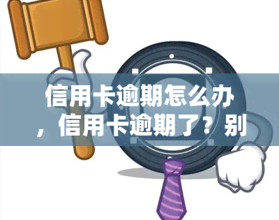 信用卡逾期怎么办，信用卡逾期了？别慌，这里有解决办法！