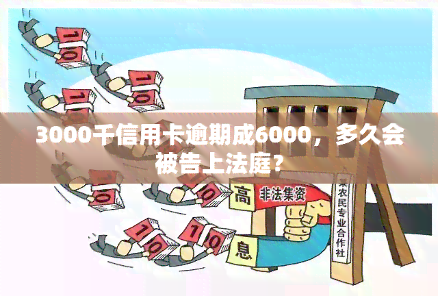 3000千信用卡逾期成6000，多久会被告上法庭？