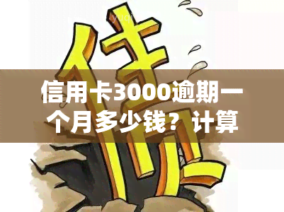 信用卡3000逾期一个月多少钱？计算逾期费用的方法与技巧