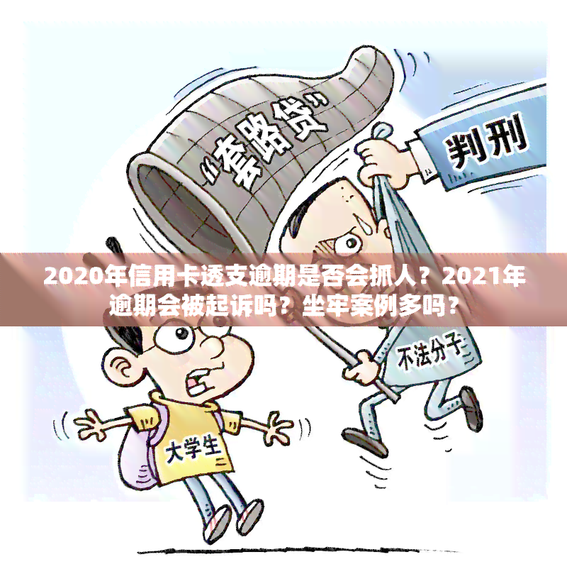 2020年信用卡透支逾期是否会抓人？2021年逾期会被起诉吗？坐牢案例多吗？