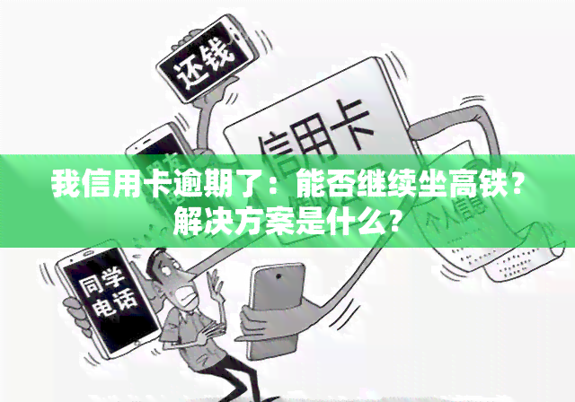 我信用卡逾期了：能否继续坐高铁？解决方案是什么？