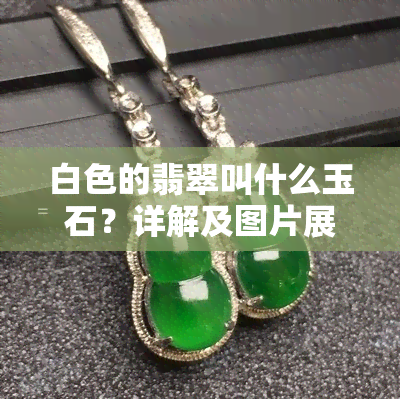 白色的翡翠叫什么玉石？详解及图片展示