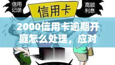 2000信用卡逾期开庭怎么处理，应对2000信用卡逾期开庭：实用处理策略