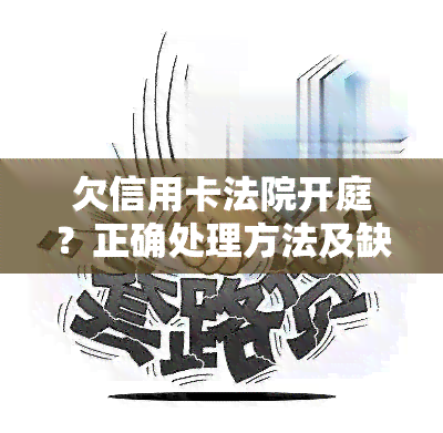 欠信用卡法院开庭？正确处理方法及缺席后果详解