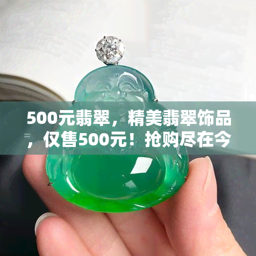 500元翡翠，精美翡翠饰品，仅售500元！抢购尽在今日！