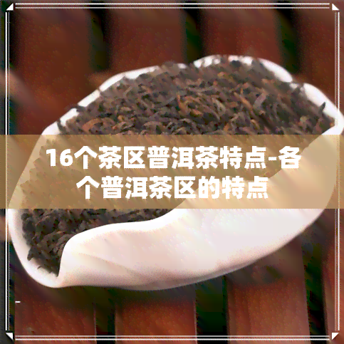 16个茶区普洱茶特点-各个普洱茶区的特点