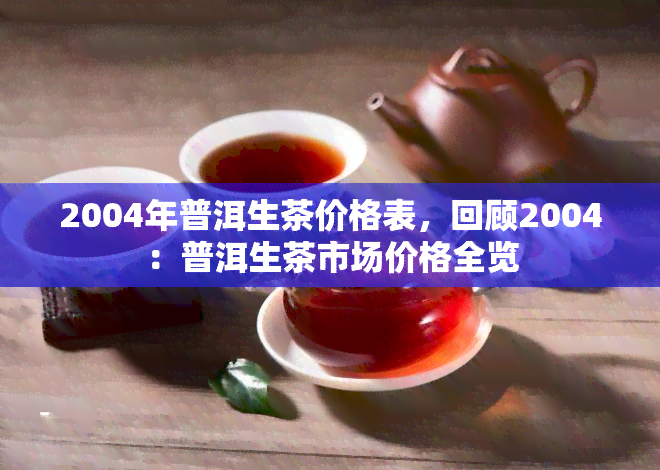 2004年普洱生茶价格表，回顾2004：普洱生茶市场价格全览