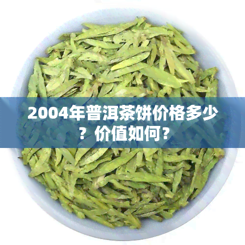 2004年普洱茶饼价格多少？价值如何？