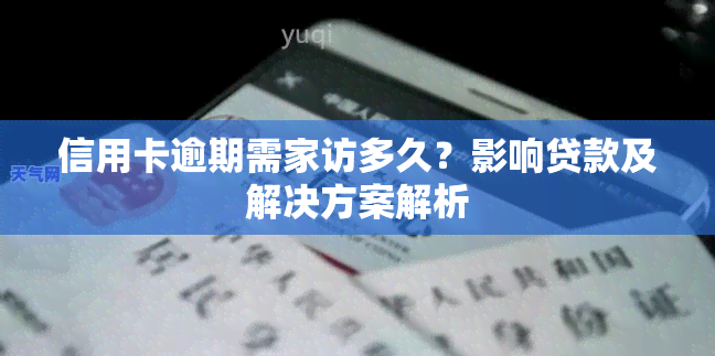 信用卡逾期需家访多久？影响贷款及解决方案解析