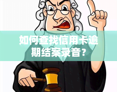 如何查找信用卡逾期结案录音？