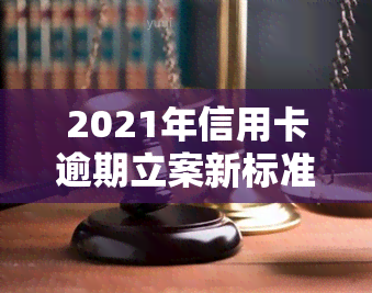 2021年信用卡逾期立案新标准，解读2021年信用卡逾期立案新标准，你必须要知道的要点！