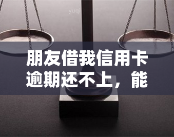 朋友借我信用卡逾期还不上，能否去备案并起诉？信用卡逾期会对我的电话造成影响吗？