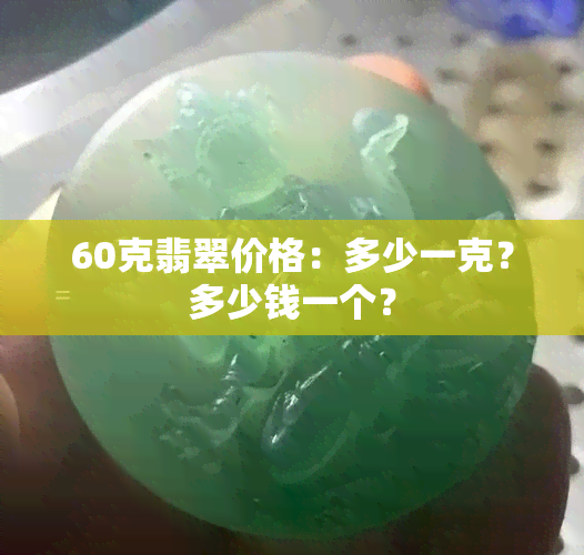 60克翡翠价格：多少一克？多少钱一个？