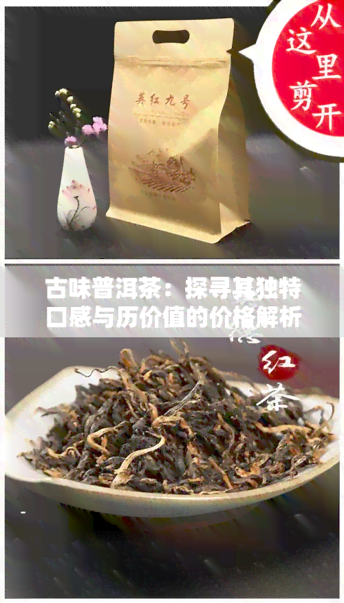 古味普洱茶：探寻其独特口感与历价值的价格解析