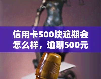 信用卡500块逾期会怎么样，逾期500元信用卡会产生哪些后果？