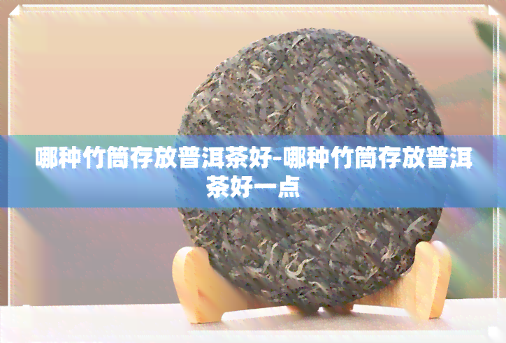 哪种竹筒存放普洱茶好-哪种竹筒存放普洱茶好一点