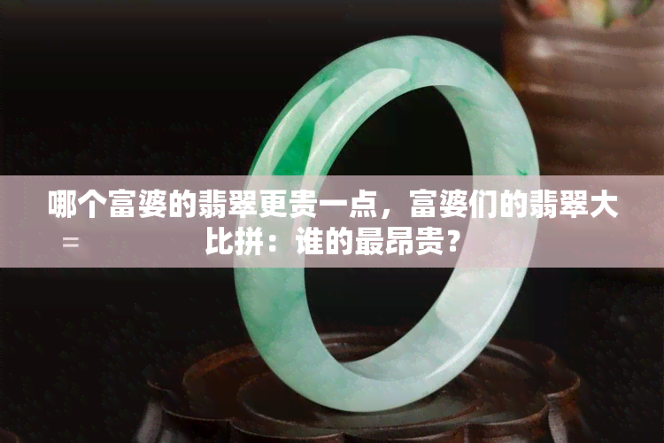 哪个富婆的翡翠更贵一点，富婆们的翡翠大比拼：谁的最昂贵？