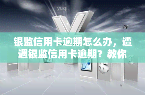 银监信用卡逾期怎么办，遭遇银监信用卡逾期？教你应对策略！