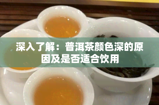 深入了解：普洱茶颜色深的原因及是否适合饮用