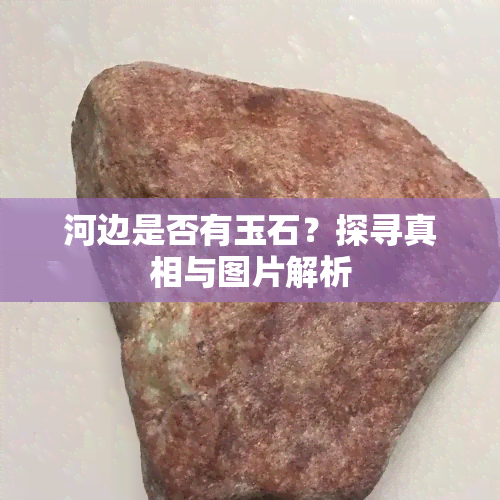 河边是否有玉石？探寻真相与图片解析