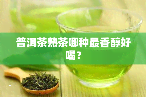 普洱茶熟茶哪种最香醇好喝？