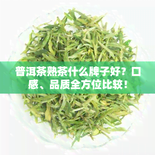 普洱茶熟茶什么牌子好？口感、品质全方位比较！