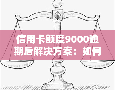 信用卡额度9000逾期后解决方案：如何应对与处理？