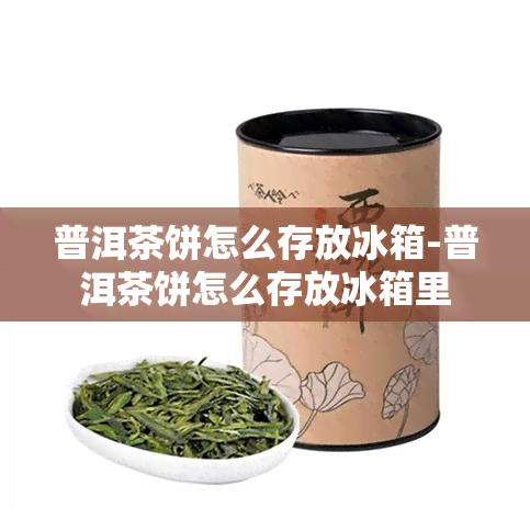 普洱茶饼怎么存放冰箱-普洱茶饼怎么存放冰箱里