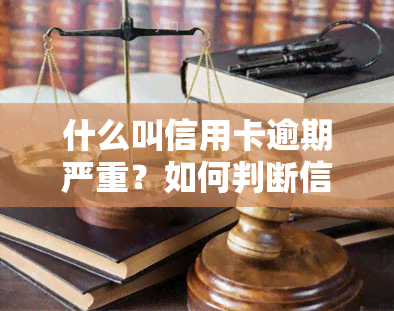 什么叫信用卡逾期严重？如何判断信用卡逾期是否严重及影响？