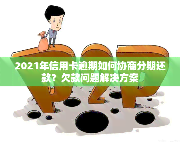 2021年信用卡逾期如何协商分期还款？欠款问题解决方案