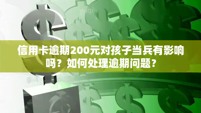 信用卡逾期200元对孩子当兵有影响吗？如何处理逾期问题？