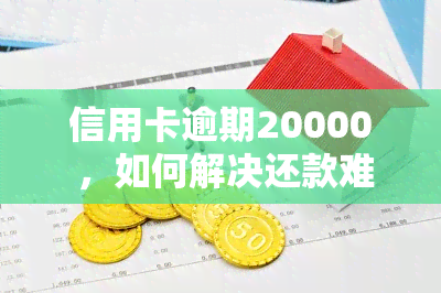 信用卡逾期20000 ，如何解决还款难题？