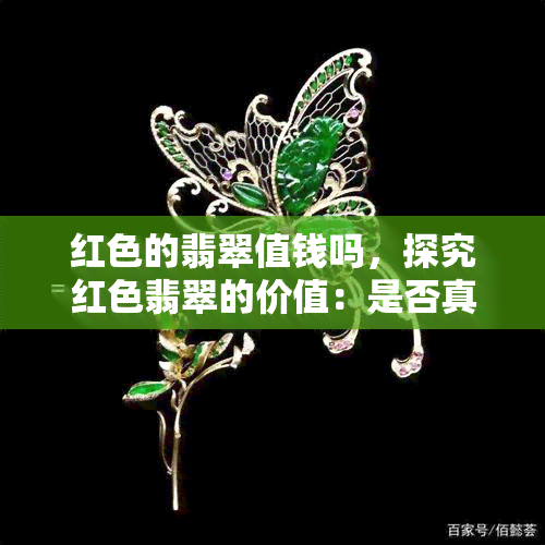 红色的翡翠值钱吗，探究红色翡翠的价值：是否真的值钱？