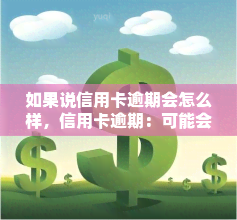 如果说信用卡逾期会怎么样，信用卡逾期：可能会产生的后果与应对策略