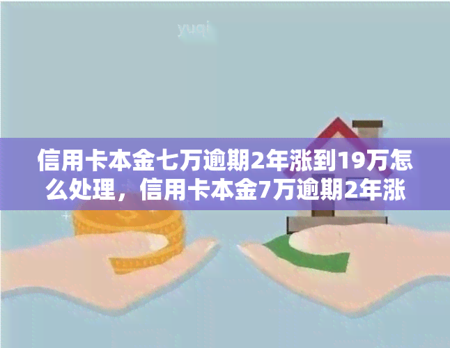 信用卡本金七万逾期2年涨到19万怎么处理，信用卡本金7万逾期2年涨至19万：如何应对高额债务？