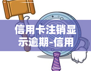 信用卡注销显示逾期-信用卡注销显示逾期怎么办