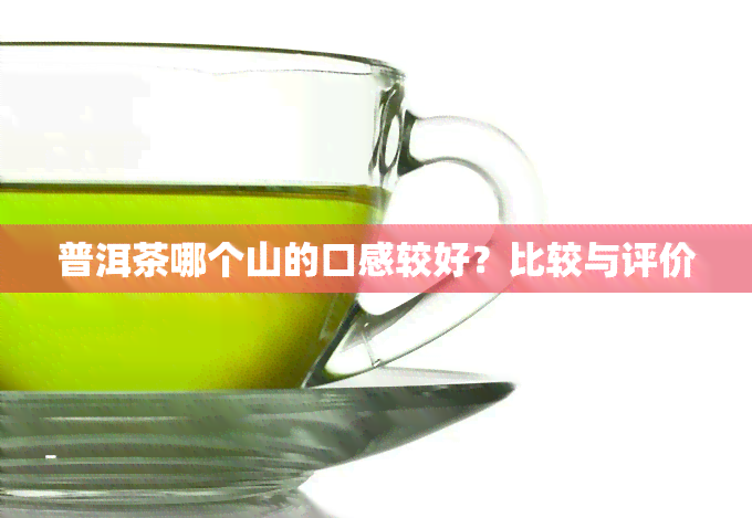 普洱茶哪个山的口感较好？比较与评价