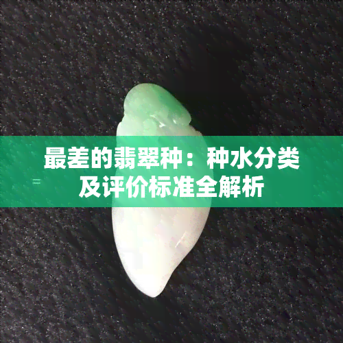 最差的翡翠种：种水分类及评价标准全解析