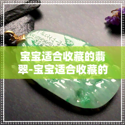 宝宝适合收藏的翡翠-宝宝适合收藏的翡翠有哪些