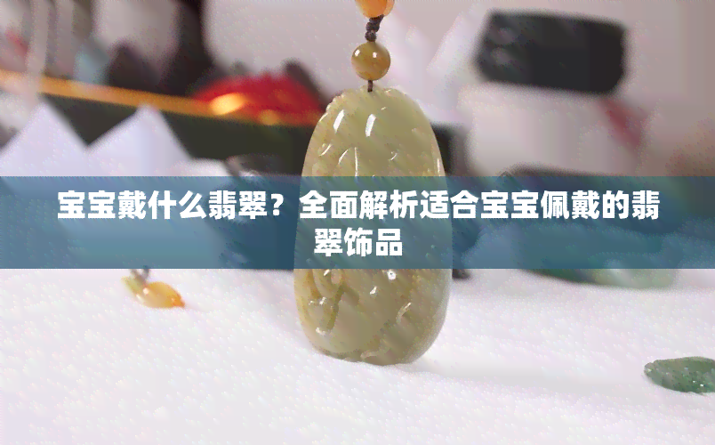 宝宝戴什么翡翠？全面解析适合宝宝佩戴的翡翠饰品