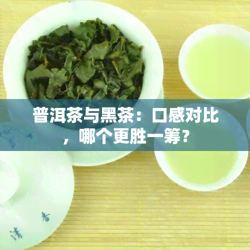 普洱茶与黑茶：口感对比，哪个更胜一筹？